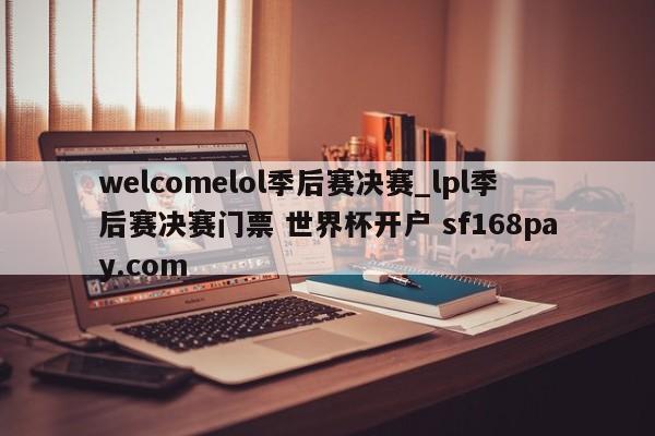 welcomelol季后赛决赛_lpl季后赛决赛门票 世界杯开户 sf168pay.com