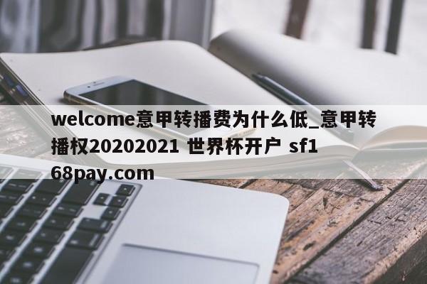 welcome意甲转播费为什么低_意甲转播权20202021 世界杯开户 sf168pay.com