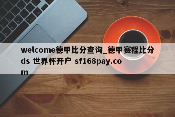 welcome德甲比分查询_德甲赛程比分ds 世界杯开户 sf168pay.com