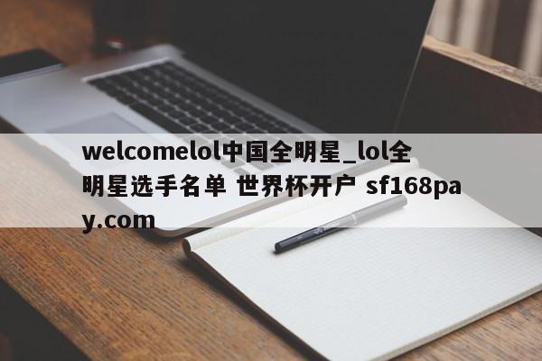 welcomelol中国全明星_lol全明星选手名单 世界杯开户 sf168pay.com
