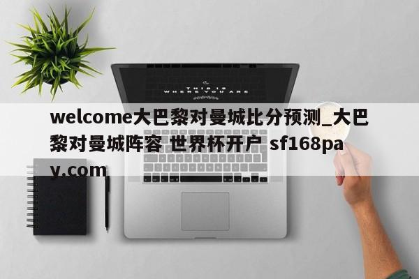 welcome大巴黎对曼城比分预测_大巴黎对曼城阵容 世界杯开户 sf168pay.com