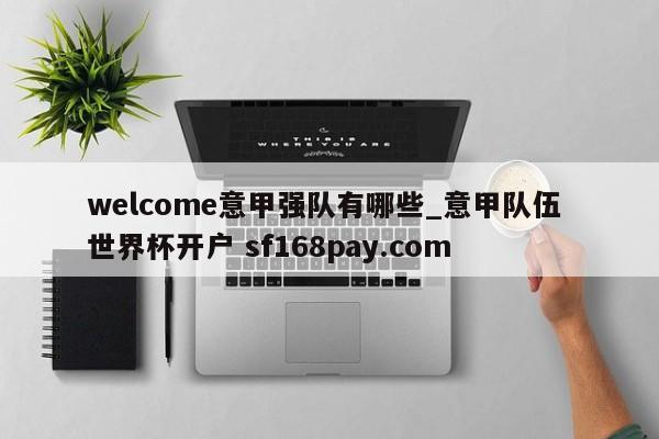 welcome意甲强队有哪些_意甲队伍 世界杯开户 sf168pay.com