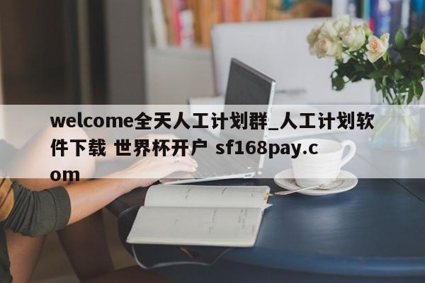 welcome全天人工计划群_人工计划软件下载 世界杯开户 sf168pay.com