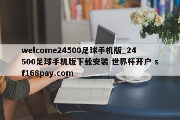 welcome24500足球手机版_24500足球手机版下载安装 世界杯开户 sf168pay.com