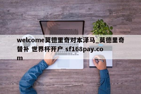 welcome莫德里奇对本泽马_莫德里奇替补 世界杯开户 sf168pay.com
