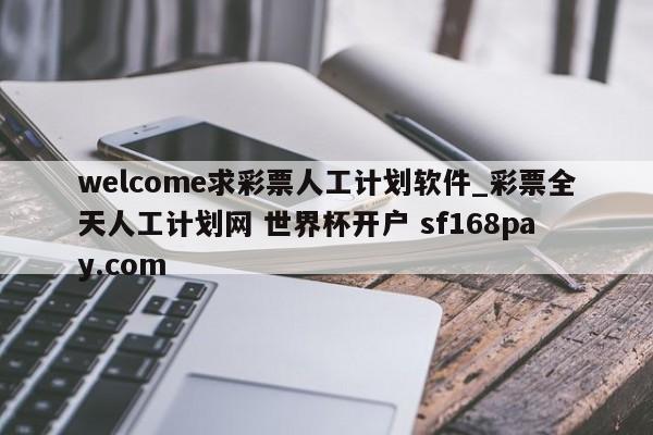 welcome求彩票人工计划软件_彩票全天人工计划网 世界杯开户 sf168pay.com