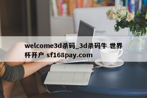 welcome3d杀码_3d杀码牛 世界杯开户 sf168pay.com