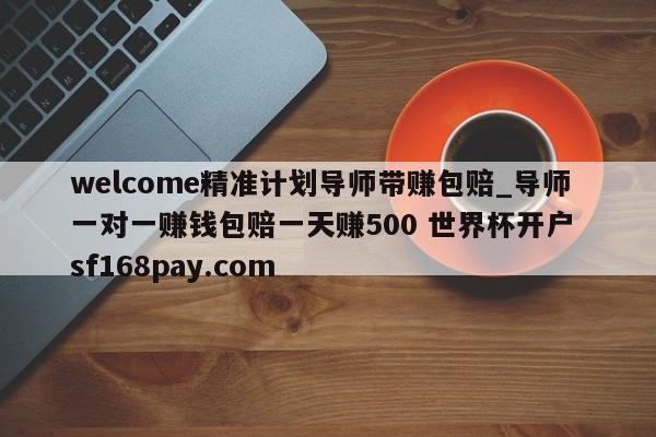 welcome精准计划导师带赚包赔_导师一对一赚钱包赔一天赚500 世界杯开户 sf168pay.com