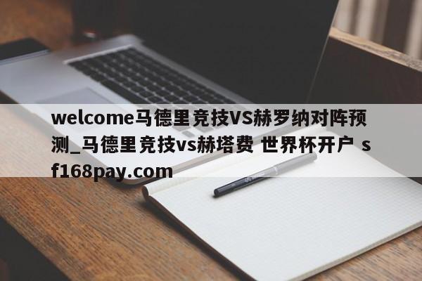 welcome马德里竞技VS赫罗纳对阵预测_马德里竞技vs赫塔费 世界杯开户 sf168pay.com