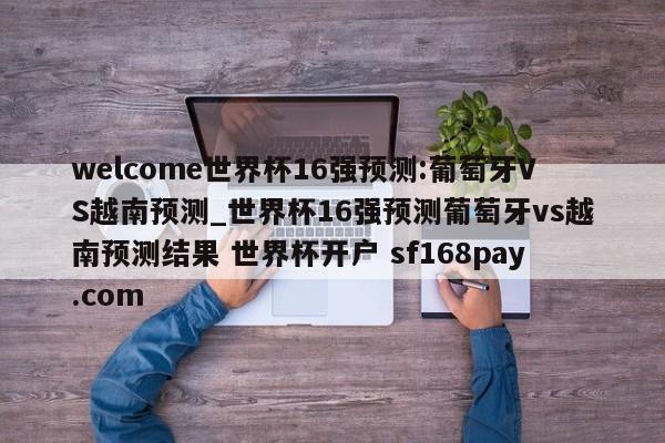 welcome世界杯16强预测:葡萄牙VS越南预测_世界杯16强预测葡萄牙vs越南预测结果 世界杯开户 sf168pay.com