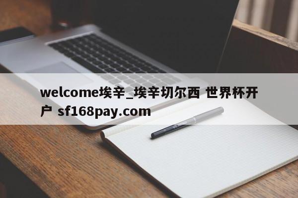 welcome埃辛_埃辛切尔西 世界杯开户 sf168pay.com