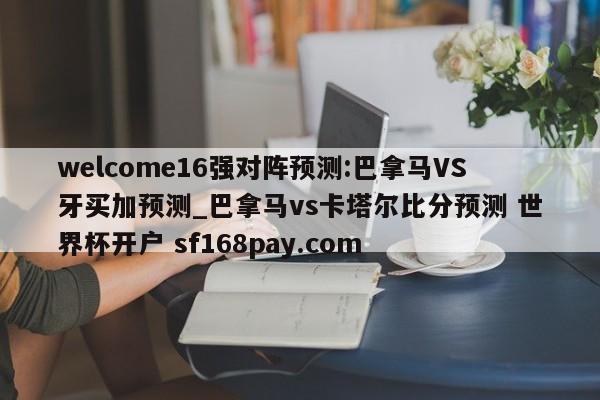welcome16强对阵预测:巴拿马VS牙买加预测_巴拿马vs卡塔尔比分预测 世界杯开户 sf168pay.com
