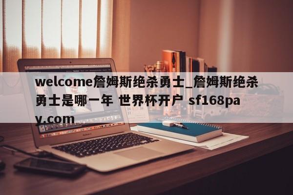 welcome詹姆斯绝杀勇士_詹姆斯绝杀勇士是哪一年 世界杯开户 sf168pay.com