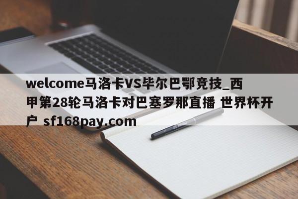 welcome马洛卡VS毕尔巴鄂竞技_西甲第28轮马洛卡对巴塞罗那直播 世界杯开户 sf168pay.com