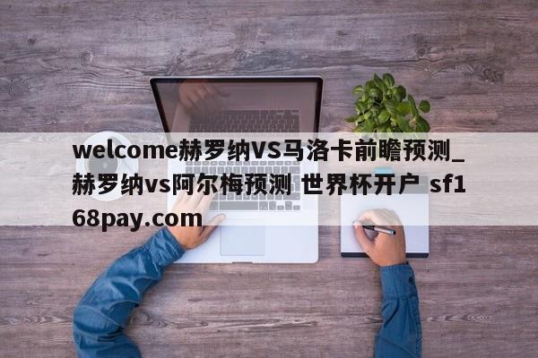 welcome赫罗纳VS马洛卡前瞻预测_赫罗纳vs阿尔梅预测 世界杯开户 sf168pay.com