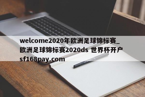 welcome2020年欧洲足球锦标赛_欧洲足球锦标赛2020ds 世界杯开户 sf168pay.com