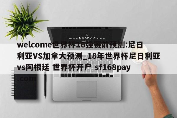 welcome世界杯16强赛前预测:尼日利亚VS加拿大预测_18年世界杯尼日利亚vs阿根廷 世界杯开户 sf168pay.com