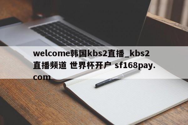 welcome韩国kbs2直播_kbs2直播频道 世界杯开户 sf168pay.com