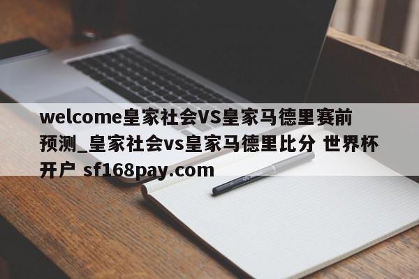 welcome皇家社会VS皇家马德里赛前预测_皇家社会vs皇家马德里比分 世界杯开户 sf168pay.com