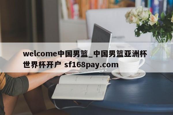 welcome中国男篮_中国男篮亚洲杯 世界杯开户 sf168pay.com