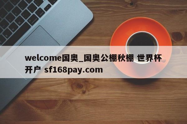 welcome国奥_国奥公棚秋棚 世界杯开户 sf168pay.com