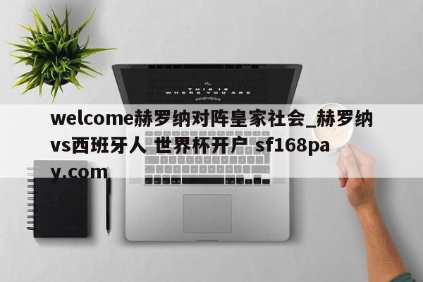 welcome赫罗纳对阵皇家社会_赫罗纳vs西班牙人 世界杯开户 sf168pay.com