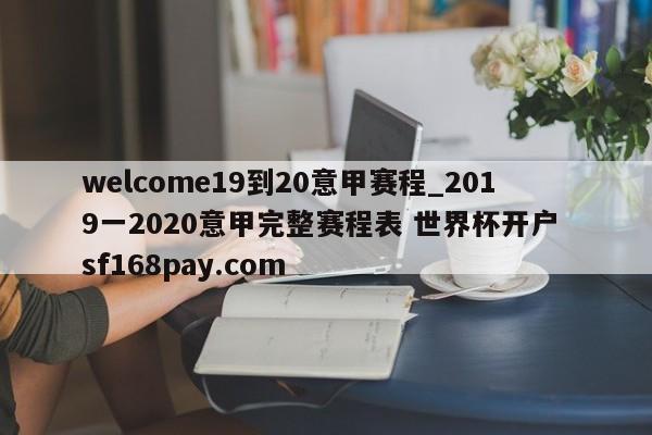welcome19到20意甲赛程_2019一2020意甲完整赛程表 世界杯开户 sf168pay.com