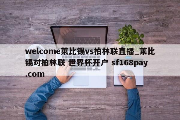 welcome莱比锡vs柏林联直播_莱比锡对柏林联 世界杯开户 sf168pay.com