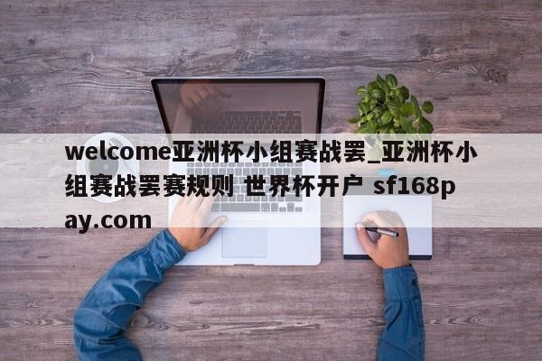 welcome亚洲杯小组赛战罢_亚洲杯小组赛战罢赛规则 世界杯开户 sf168pay.com
