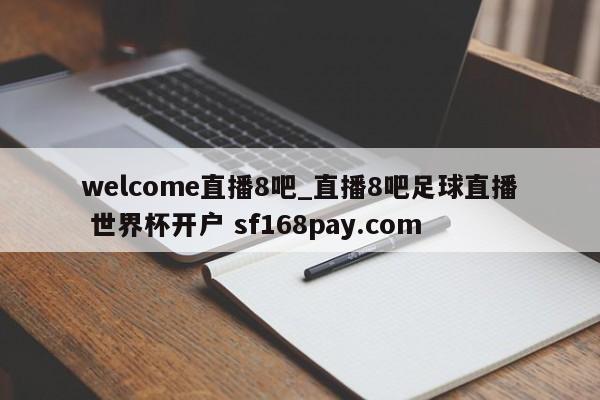welcome直播8吧_直播8吧足球直播 世界杯开户 sf168pay.com
