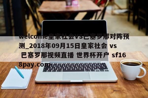 welcome皇家社会VS巴塞罗那对阵预测_2018年09月15日皇家社会 vs 巴塞罗那视频直播 世界杯开户 sf168pay.com