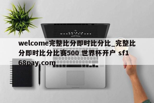 welcome完整比分即时比分比_完整比分即时比分比赛500 世界杯开户 sf168pay.com