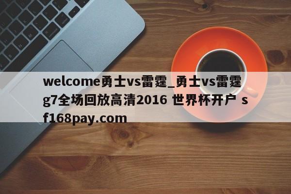 welcome勇士vs雷霆_勇士vs雷霆g7全场回放高清2016 世界杯开户 sf168pay.com