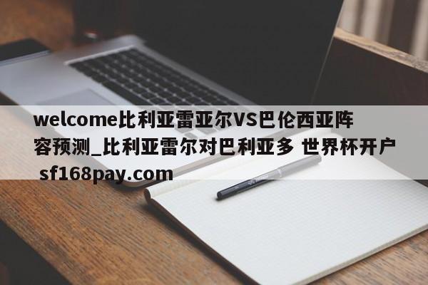 welcome比利亚雷亚尔VS巴伦西亚阵容预测_比利亚雷尔对巴利亚多 世界杯开户 sf168pay.com