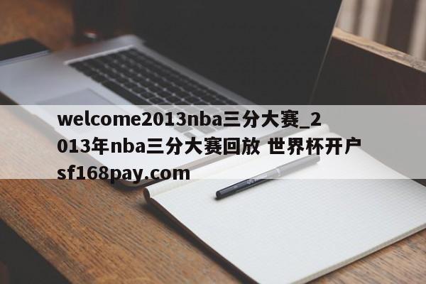 welcome2013nba三分大赛_2013年nba三分大赛回放 世界杯开户 sf168pay.com