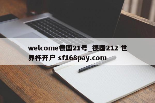 welcome德国21号_德国212 世界杯开户 sf168pay.com