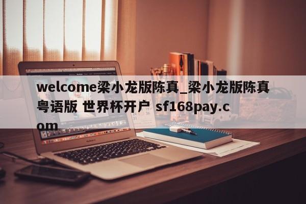 welcome梁小龙版陈真_梁小龙版陈真粤语版 世界杯开户 sf168pay.com
