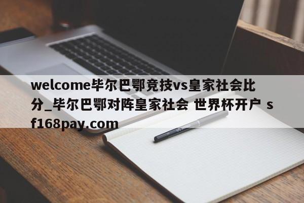 welcome毕尔巴鄂竞技vs皇家社会比分_毕尔巴鄂对阵皇家社会 世界杯开户 sf168pay.com