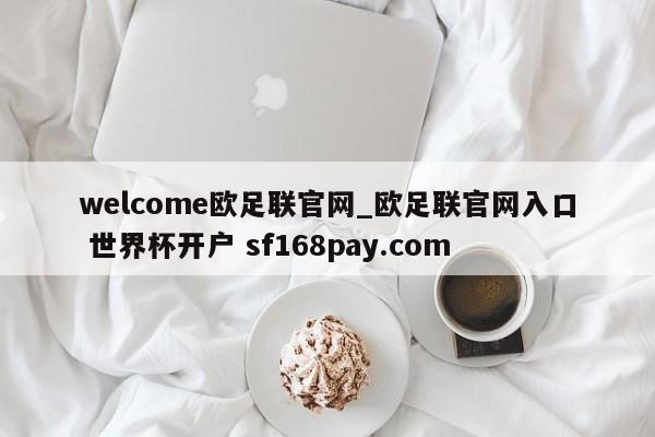 welcome欧足联官网_欧足联官网入口 世界杯开户 sf168pay.com