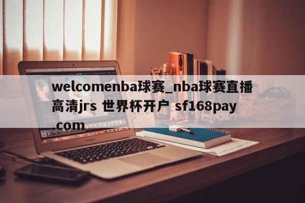 welcomenba球赛_nba球赛直播高清jrs 世界杯开户 sf168pay.com