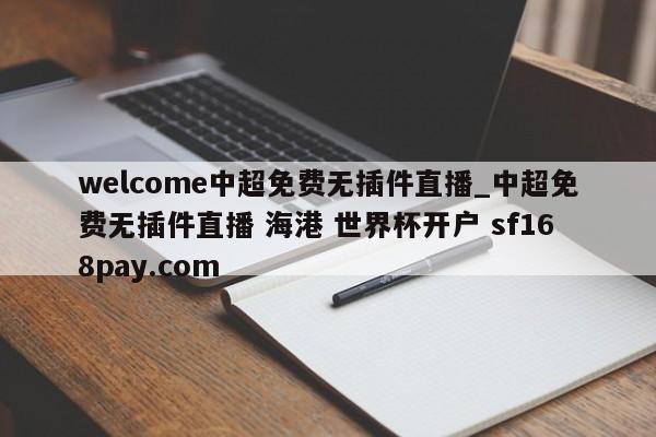 welcome中超免费无插件直播_中超免费无插件直播 海港 世界杯开户 sf168pay.com