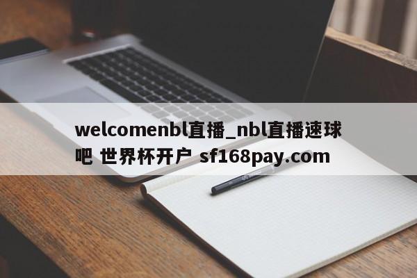 welcomenbl直播_nbl直播速球吧 世界杯开户 sf168pay.com