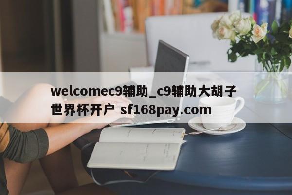 welcomec9辅助_c9辅助大胡子 世界杯开户 sf168pay.com