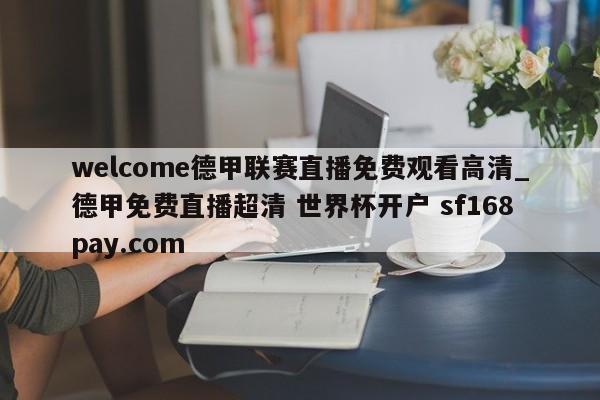 welcome德甲联赛直播免费观看高清_德甲免费直播超清 世界杯开户 sf168pay.com