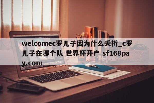 welcomec罗儿子因为什么夭折_c罗儿子在哪个队 世界杯开户 sf168pay.com