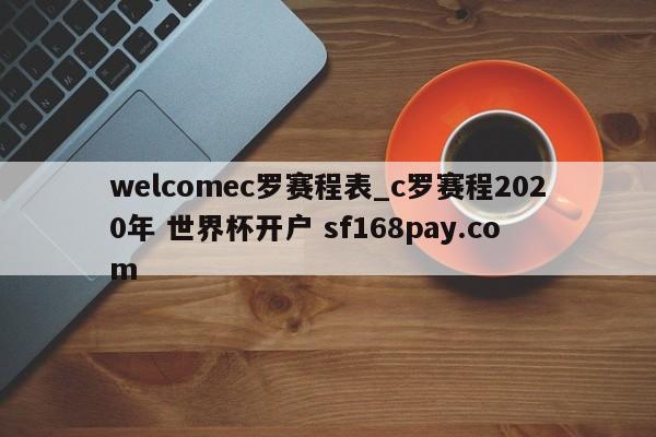 welcomec罗赛程表_c罗赛程2020年 世界杯开户 sf168pay.com