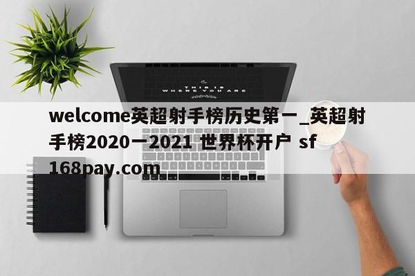welcome英超射手榜历史第一_英超射手榜2020一2021 世界杯开户 sf168pay.com
