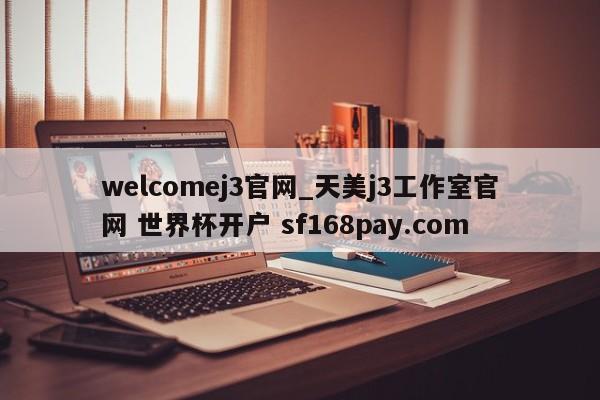 welcomej3官网_天美j3工作室官网 世界杯开户 sf168pay.com