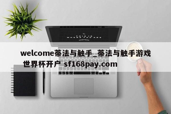 welcome蒂法与触手_蒂法与触手游戏 世界杯开户 sf168pay.com
