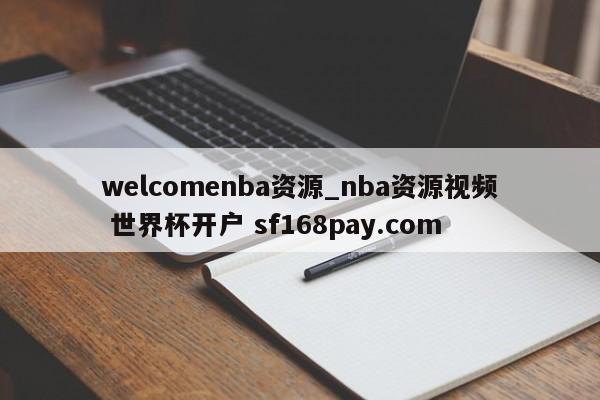 welcomenba资源_nba资源视频 世界杯开户 sf168pay.com